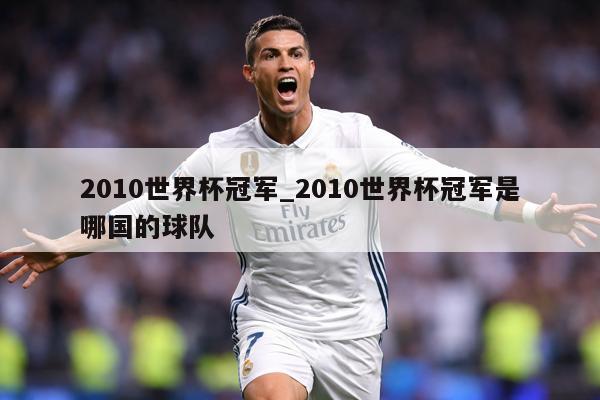 2010世界杯冠军_2010世界杯冠军是哪国的球队