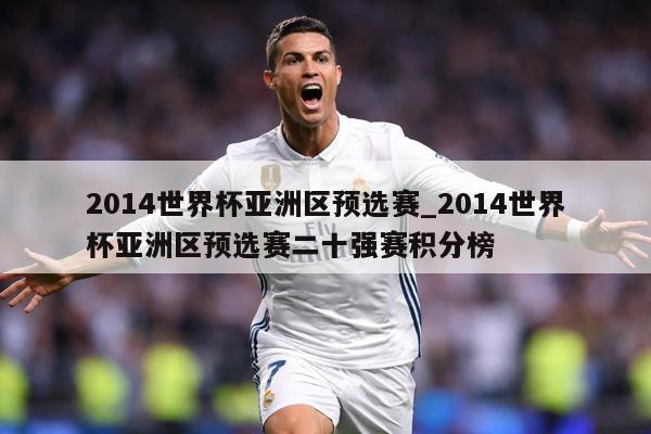 2014世界杯亚洲区预选赛_2014世界杯亚洲区预选赛二十强赛积分榜