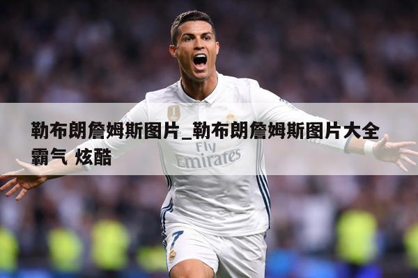 勒布朗詹姆斯图片_勒布朗詹姆斯图片大全 霸气 炫酷