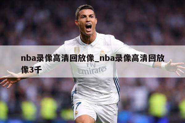 nba录像高清回放像_nba录像高清回放像3千