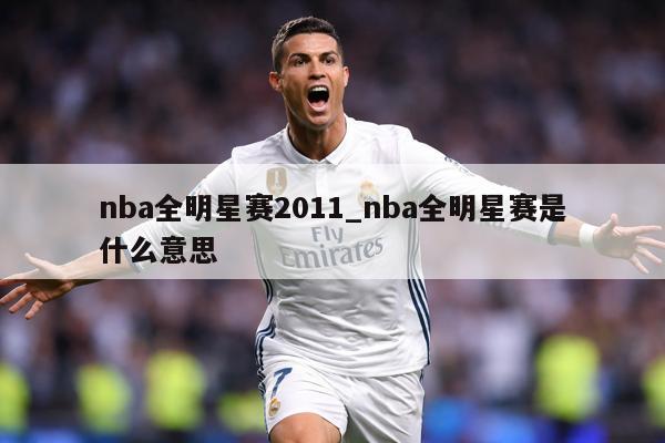 nba全明星赛2011_nba全明星赛是什么意思