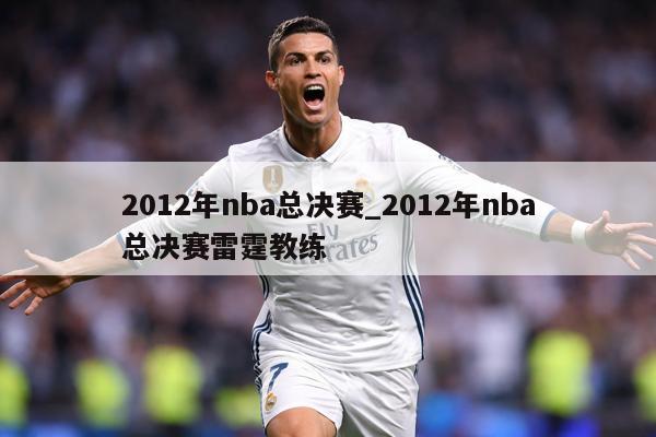 2012年nba总决赛_2012年nba总决赛雷霆教练