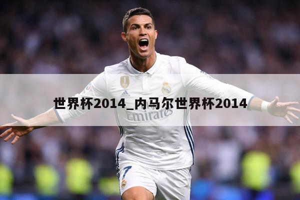 世界杯2014_内马尔世界杯2014