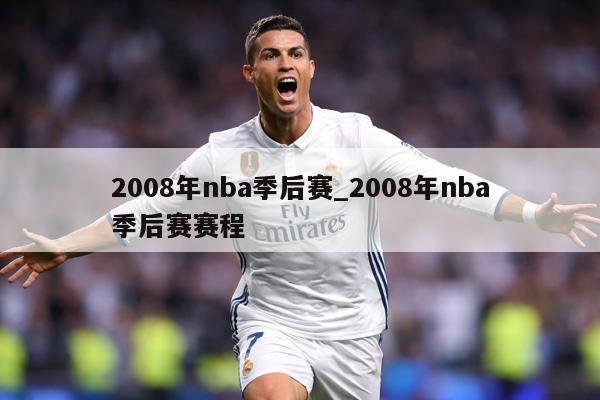 2008年nba季后赛_2008年nba季后赛赛程