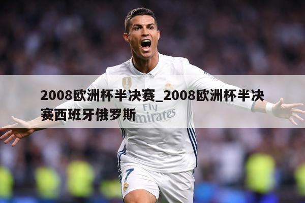2008欧洲杯半决赛_2008欧洲杯半决赛西班牙俄罗斯