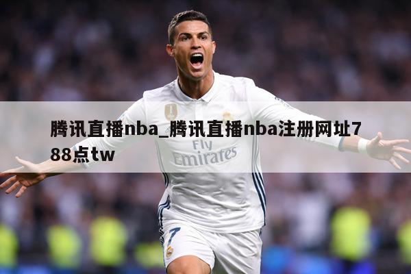 腾讯直播nba_腾讯直播nba注册网址788点tw