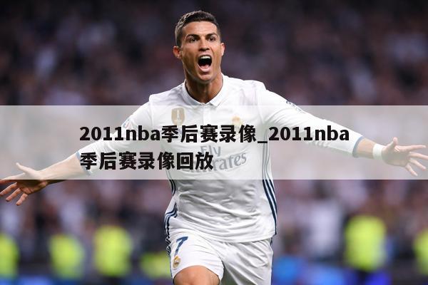 2011nba季后赛录像_2011nba季后赛录像回放