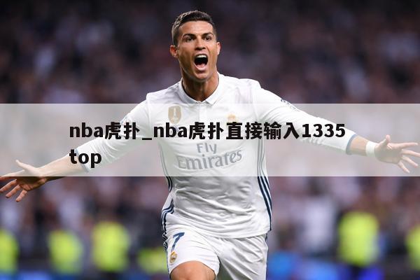 nba虎扑_nba虎扑直接输入1335 top