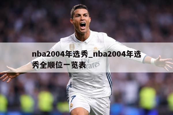 nba2004年选秀_nba2004年选秀全顺位一览表