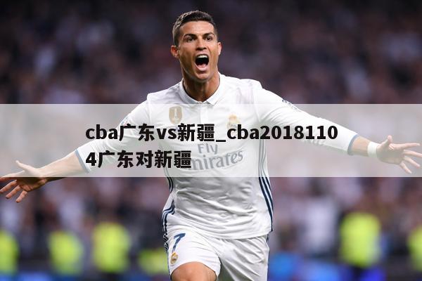 cba广东vs新疆_cba20181104广东对新疆