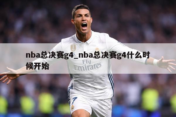 nba总决赛g4_nba总决赛g4什么时候开始
