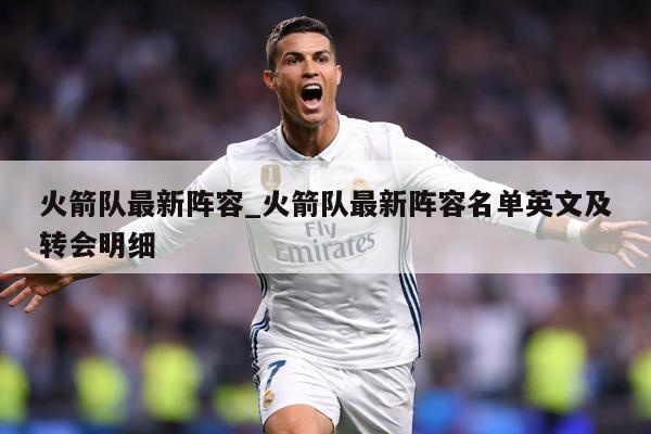 火箭队最新阵容_火箭队最新阵容名单英文及转会明细