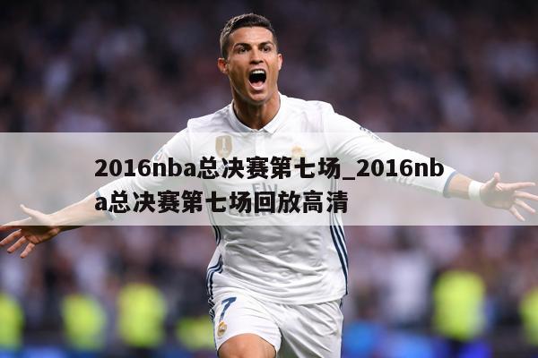 2016nba总决赛第七场_2016nba总决赛第七场回放高清