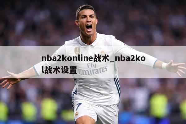 nba2konline战术_nba2kol战术设置