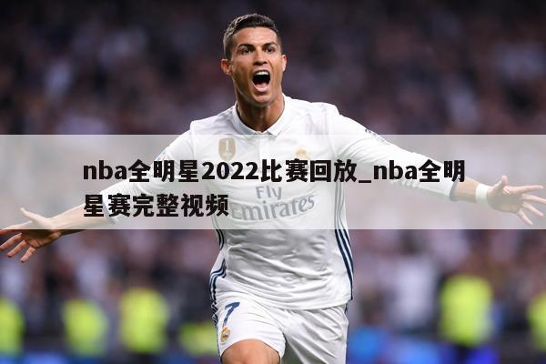 nba全明星2022比赛回放_nba全明星赛完整视频