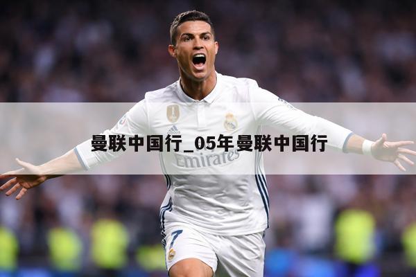曼联中国行_05年曼联中国行