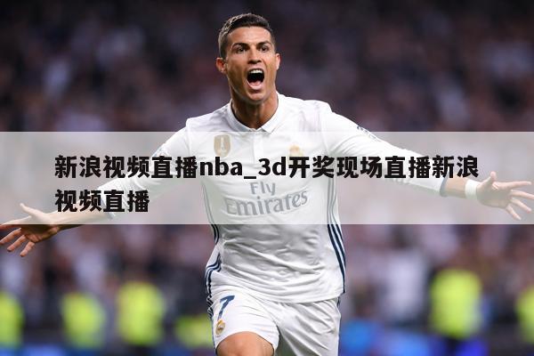 新浪视频直播nba_3d开奖现场直播新浪视频直播