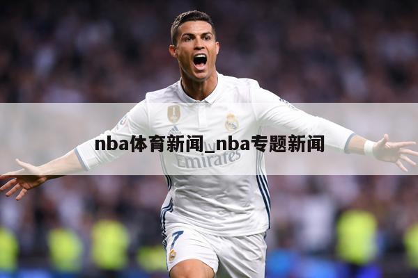 nba体育新闻_nba专题新闻