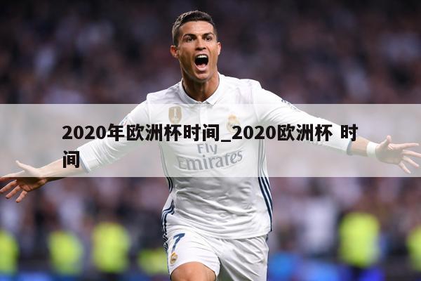 2020年欧洲杯时间_2020欧洲杯 时间