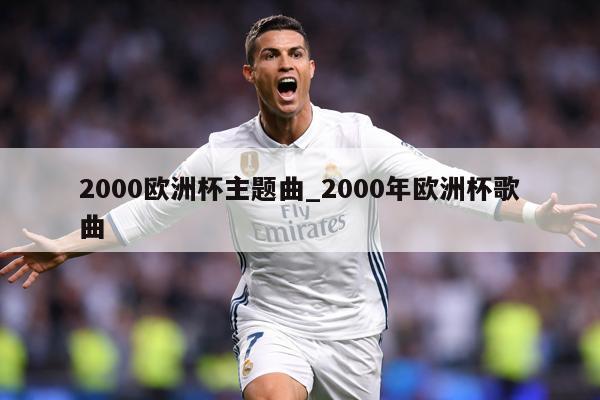 2000欧洲杯主题曲_2000年欧洲杯歌曲