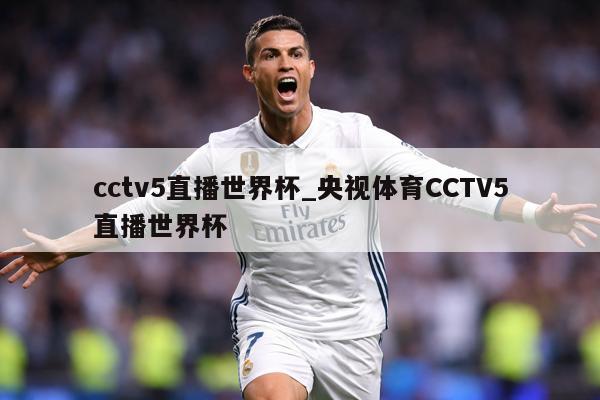 cctv5直播世界杯_央视体育CCTV5直播世界杯