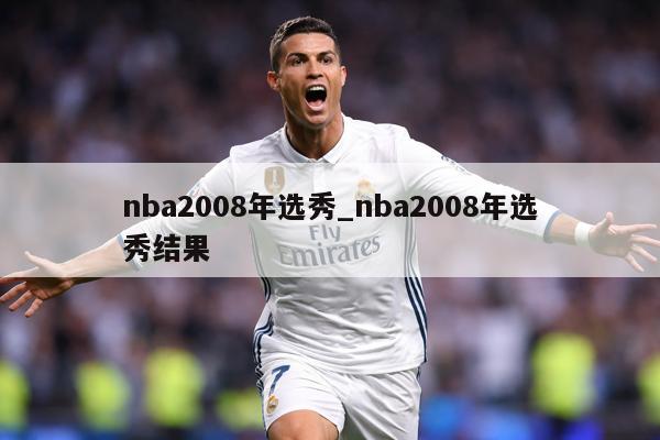 nba2008年选秀_nba2008年选秀结果