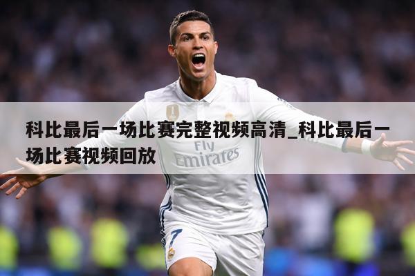 科比最后一场比赛完整视频高清_科比最后一场比赛视频回放
