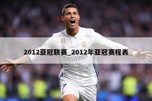 2012亚冠联赛_2012年亚冠赛程表