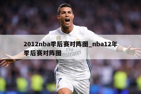 2012nba季后赛对阵图_nba12年季后赛对阵图