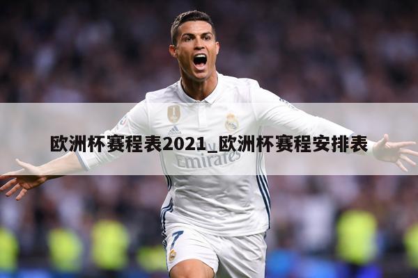 欧洲杯赛程表2021_欧洲杯赛程安排表