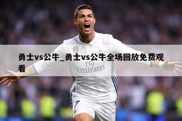 勇士vs公牛_勇士vs公牛全场回放免费观看