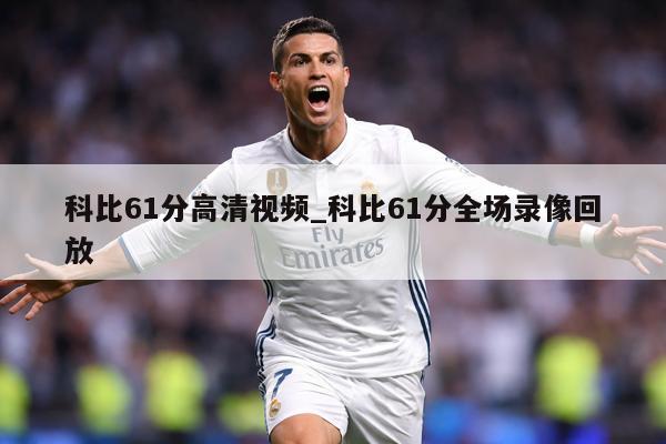 科比61分高清视频_科比61分全场录像回放
